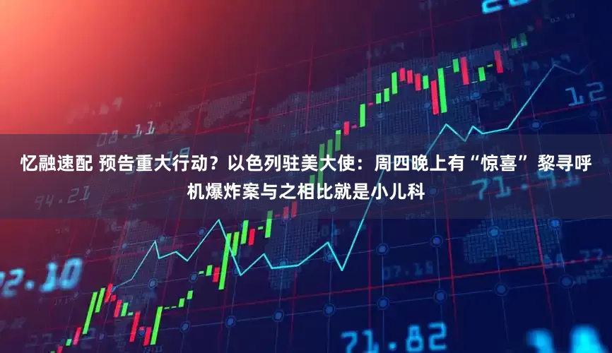 忆融速配 预告重大行动？以色列驻美大使：周四晚上有“惊喜” 黎寻呼机爆炸案与之相比就是小儿科
