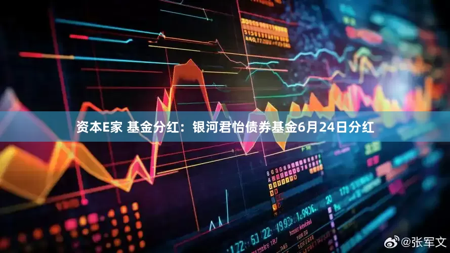 资本E家 基金分红：银河君怡债券基金6月24日分红