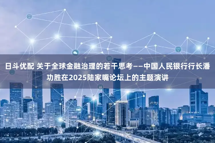 日斗优配 关于全球金融治理的若干思考——中国人民银行行长潘功胜在2025陆家嘴论坛上的主题演讲
