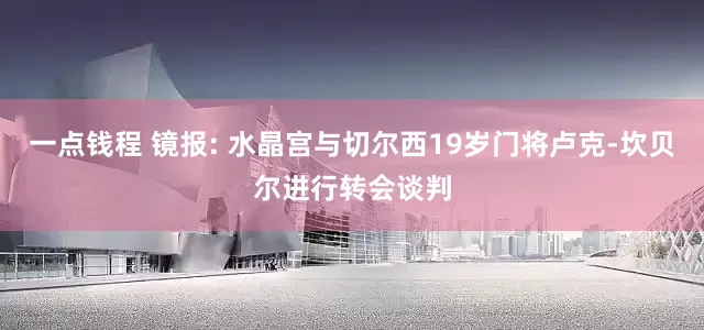 一点钱程 镜报: 水晶宫与切尔西19岁门将卢克-坎贝尔进行转会谈判