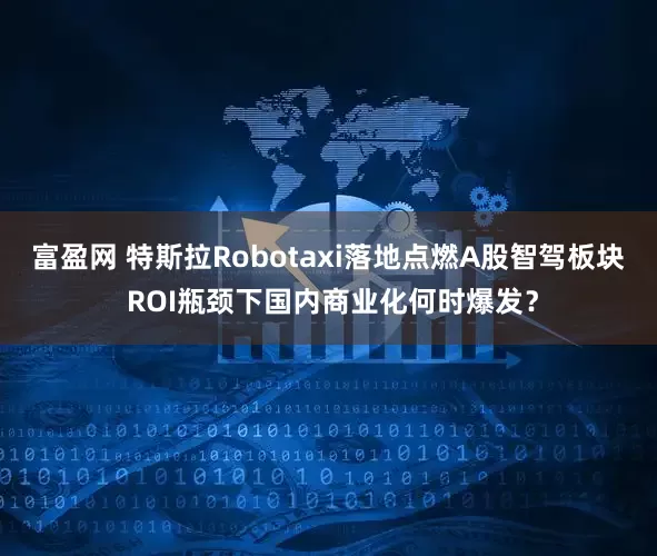 富盈网 特斯拉Robotaxi落地点燃A股智驾板块 ROI瓶颈下国内商业化何时爆发？