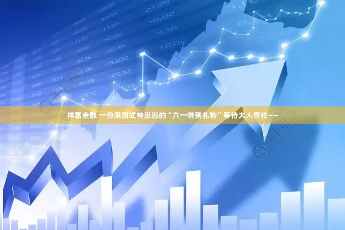 祥富金融 一份来自式神崽崽的“六一特别礼物”等待大人查收——