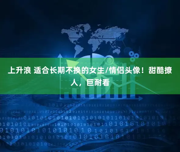 上升浪 适合长期不换的女生/情侣头像！甜酷撩人，巨耐看