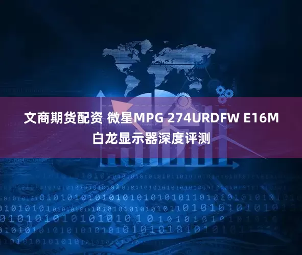 文商期货配资 微星MPG 274URDFW E16M白龙显示器深度评测