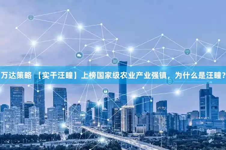 万达策略 【实干汪疃】上榜国家级农业产业强镇，为什么是汪疃？