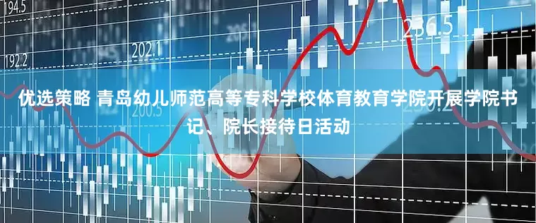 优选策略 青岛幼儿师范高等专科学校体育教育学院开展学院书记、院长接待日活动