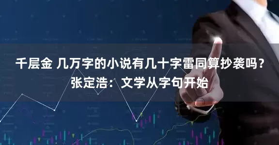 千层金 几万字的小说有几十字雷同算抄袭吗？张定浩：文学从字句开始