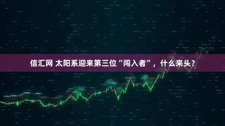 信汇网 太阳系迎来第三位“闯入者”，什么来头？