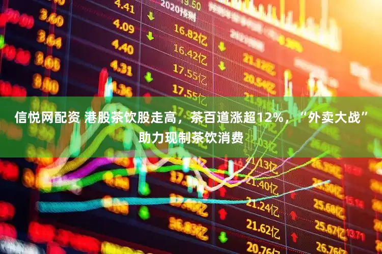 信悦网配资 港股茶饮股走高，茶百道涨超12%，“外卖大战”助力现制茶饮消费
