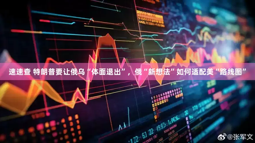 速速查 特朗普要让俄乌“体面退出”，俄“新想法”如何适配美“路线图”