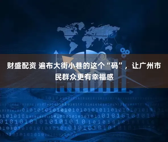 财盛配资 遍布大街小巷的这个“码”，让广州市民群众更有幸福感