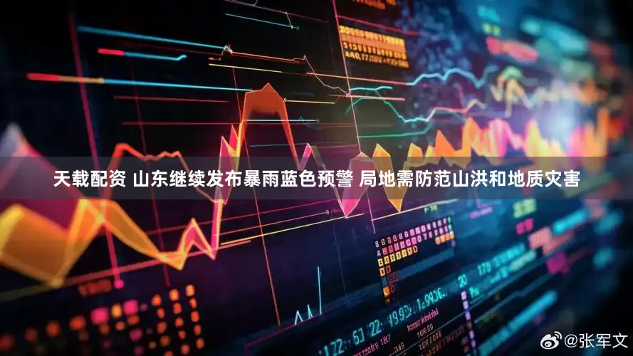 天载配资 山东继续发布暴雨蓝色预警 局地需防范山洪和地质灾害