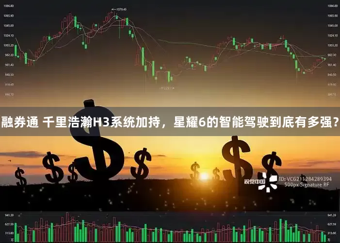融券通 千里浩瀚H3系统加持，星耀6的智能驾驶到底有多强？