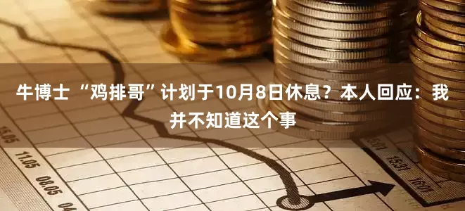牛博士 “鸡排哥”计划于10月8日休息？本人回应：我并不知道这个事