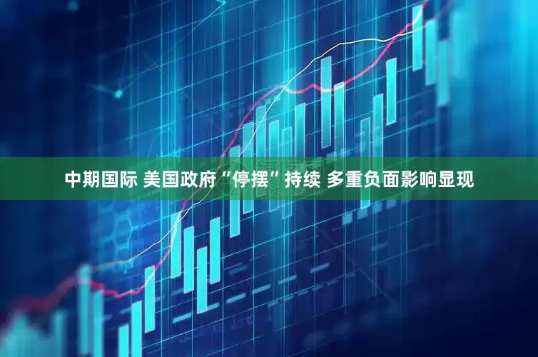 中期国际 美国政府“停摆”持续 多重负面影响显现