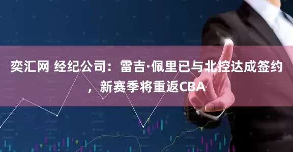奕汇网 经纪公司：雷吉·佩里已与北控达成签约，新赛季将重返CBA