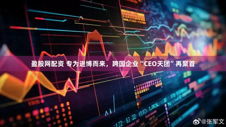 盈股网配资 专为进博而来，跨国企业“CEO天团”再聚首
