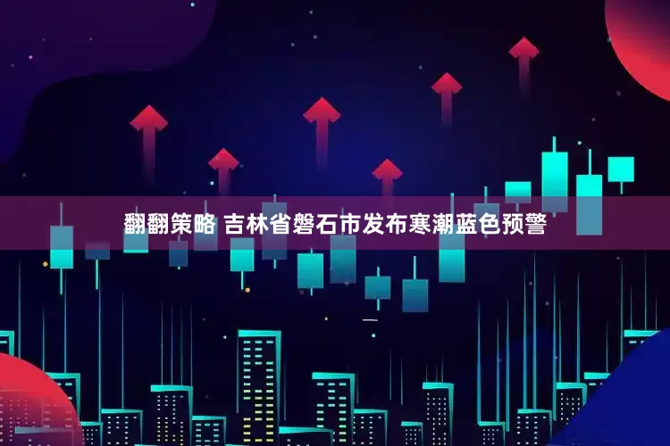 翻翻策略 吉林省磐石市发布寒潮蓝色预警
