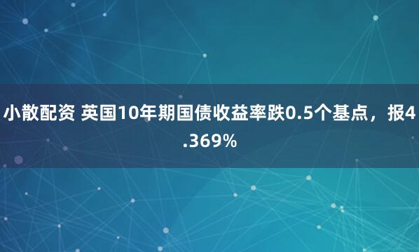 小散配资 英国10年期国债收益率跌0.5个基点，报4.369%