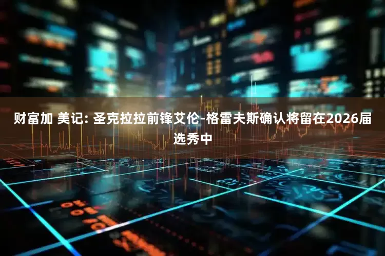 财富加 美记: 圣克拉拉前锋艾伦-格雷夫斯确认将留在2026届选秀中