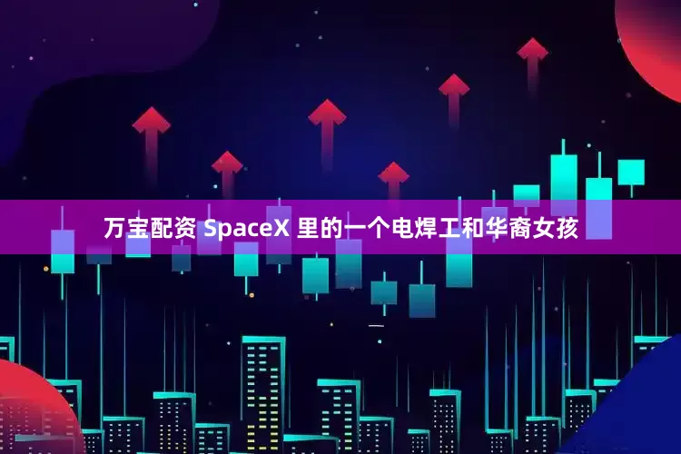万宝配资 SpaceX 里的一个电焊工和华裔女孩