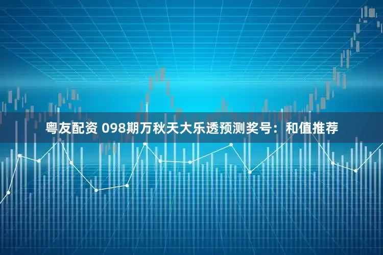 粤友配资 098期万秋天大乐透预测奖号:和值推荐