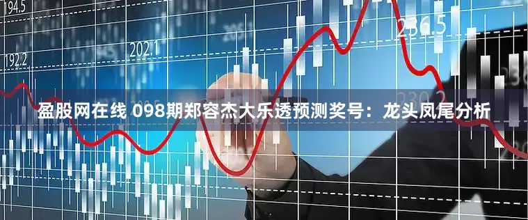盈股网在线 098期郑容杰大乐透预测奖号：龙头凤尾分析