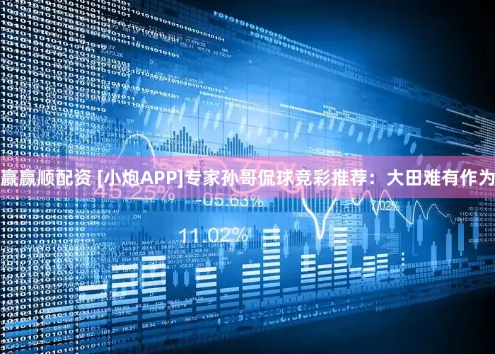赢赢顺配资 [小炮APP]专家孙哥侃球竞彩推荐：大田难有作为
